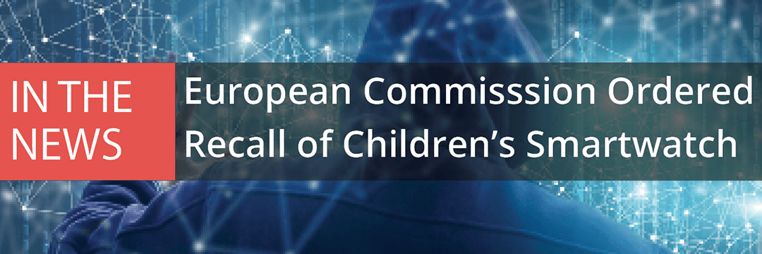 02.08.19 - European Commission Ordered Recall of Children's Smartwatch