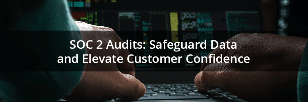 How SOC 2 Audits Safeguard Data and Elevate Customer Confidence