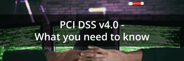 PCI DSS v4.0 – What you need to know now