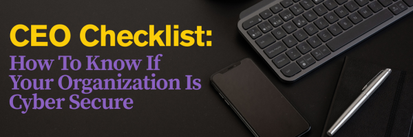 CEO Checklist: How To Know If Your Organization Is Cyber Secure